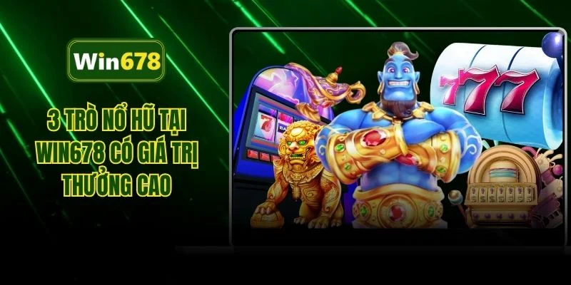 3 trò nổ hũ tại WIN678 có giá trị thưởng cao