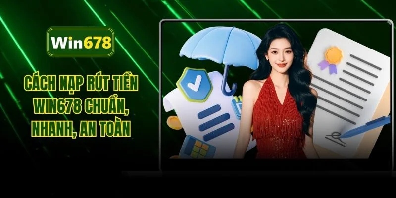 Cách nạp rút tiền WIN678 chuẩn, nhanh, an toàn