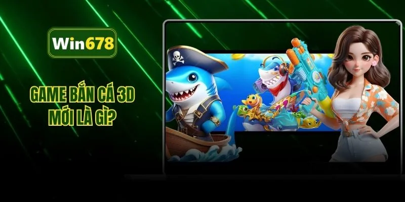Game bắn cá 3D mới là gì?