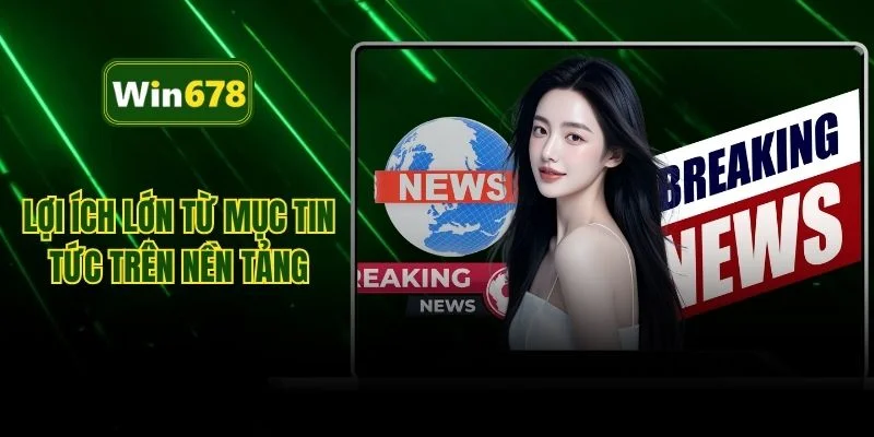 Lợi ích lớn từ mục tin tức trên nền tảng