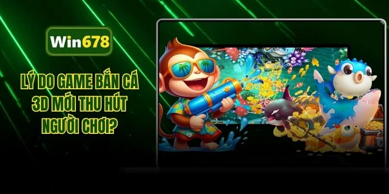 Lý do game bắn cá 3D mới thu hút người chơi?