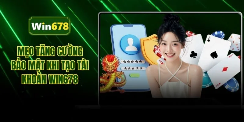 Mẹo tăng cường bảo mật khi tạo tài khoản WIN678